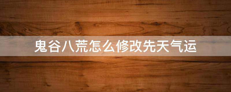 鬼谷八荒怎么修改先天气运 鬼谷八荒先天气运