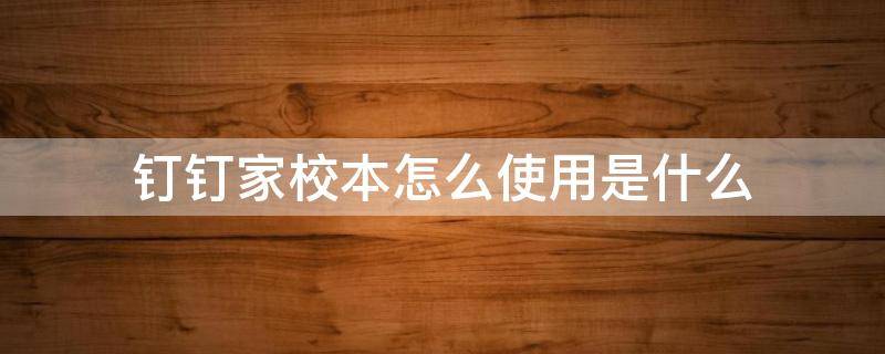 钉钉家校本怎么使用是什么 钉钉家校本怎么弄