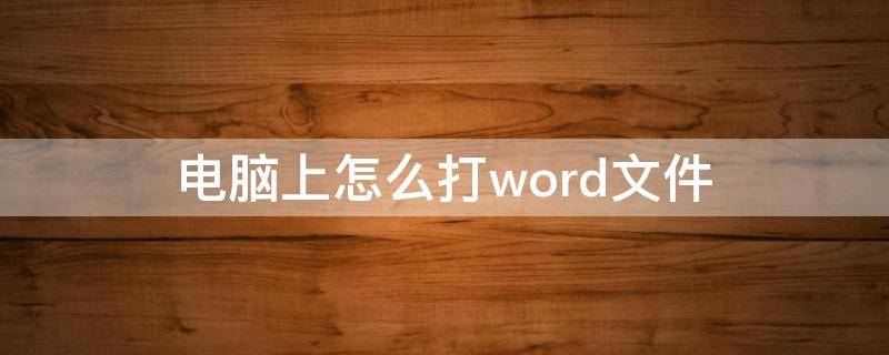 电脑上怎么打word文件 在电脑word如何打文件