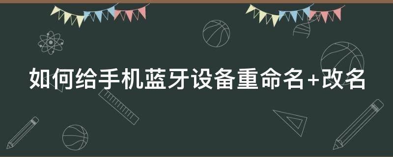 如何给手机蓝牙设备重命名（如何重命名蓝牙的设备名称）