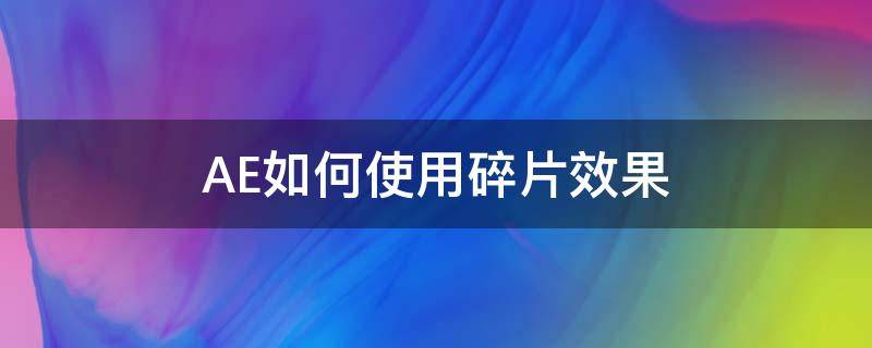 AE如何使用碎片效果 ae怎么弄文字碎片效果