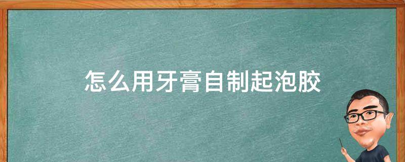 怎么用牙膏自制起泡胶 怎么用牙膏自制起泡胶不用胶水不用白胶