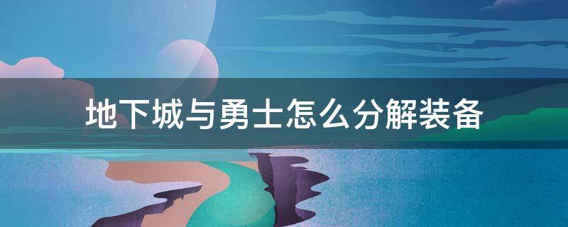 地下城与勇士怎么分解装备 地下城与勇士怎么分解装备快