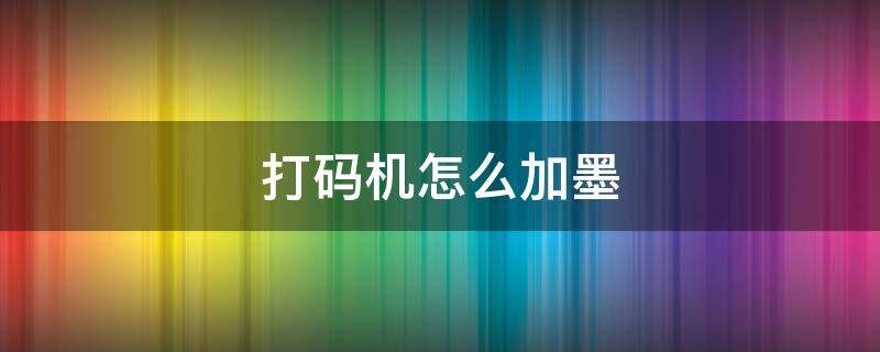 打码机怎么加墨 打码机怎么加墨水