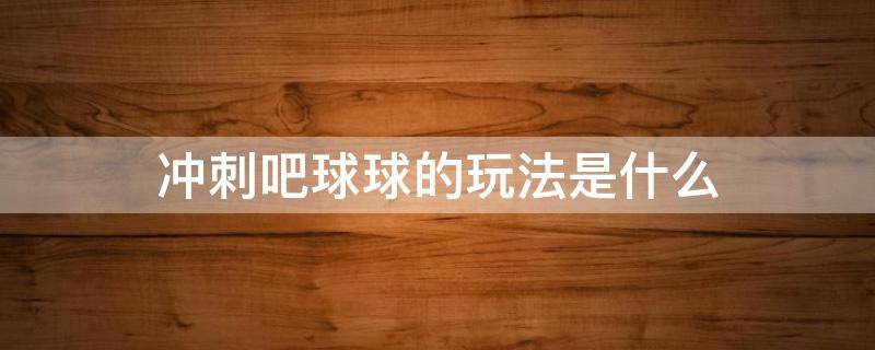 冲刺吧球球的玩法是什么 冲刺球球游戏