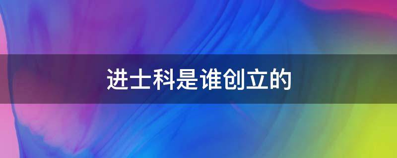 进士科是谁创立的 进士科是什么时候创立的