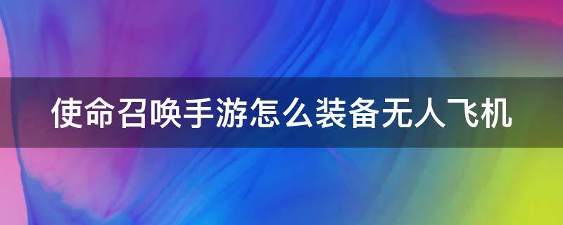 使命召唤手游怎么装备无人飞机 使命召唤手游如何装备无人机