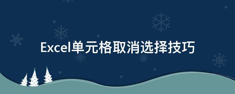 Excel单元格取消选择技巧 单元格怎么取消选择