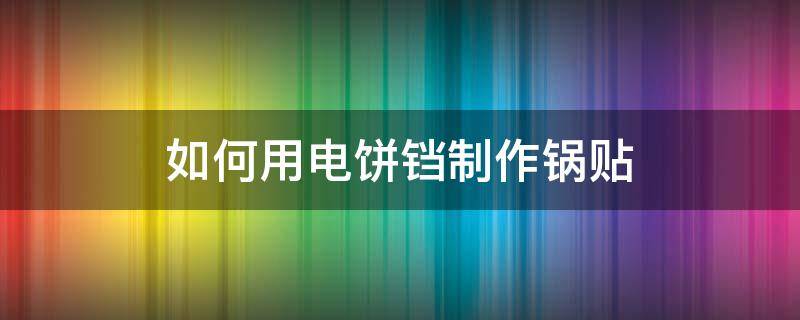 如何用电饼铛制作锅贴（电饼铛煎锅贴怎么做）