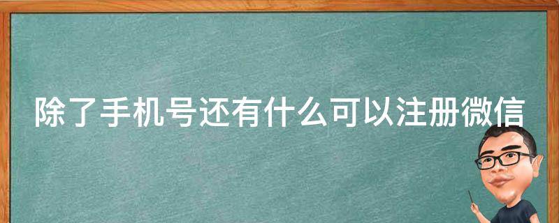 除了手机号还有什么可以注册微信（微信怎么弄第二个小号）