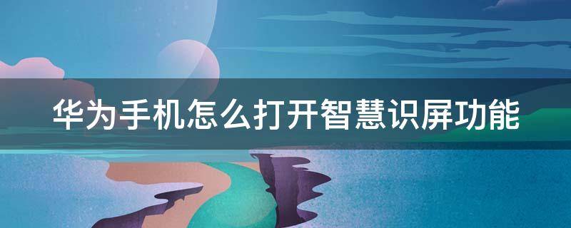 华为手机怎么打开智慧识屏功能（华为手机怎么打开智慧识屏功能键）