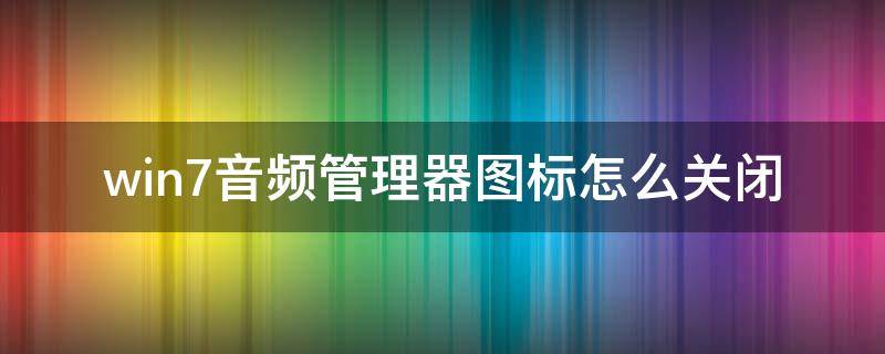 win7音频管理器图标怎么关闭 电脑音频管理器图标不见了