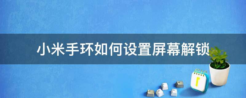 小米手环如何设置屏幕解锁 小米手环怎么锁定手环屏幕解锁