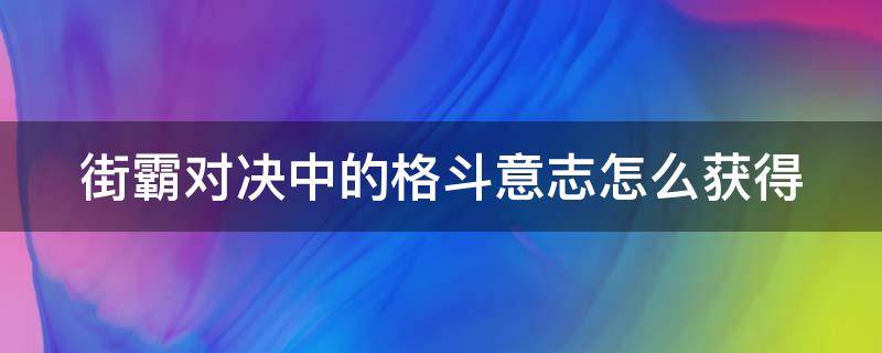 街霸对决中的格斗意志怎么获得 街霸对决所有格斗家