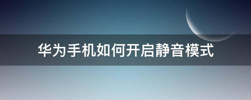 华为手机如何开启静音模式（华为手机怎么开启静音模式）