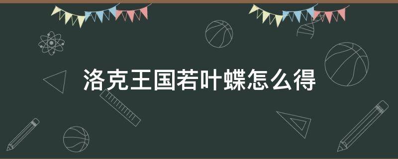 洛克王国若叶蝶怎么得 洛克若叶蝶现在还能得吗