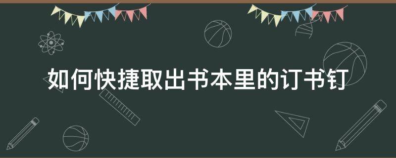 如何快捷取出书本里的订书钉（怎么用订书机取出钉子）