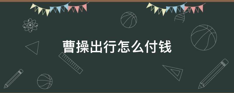 曹操出行怎么付钱 曹操出行咋付钱