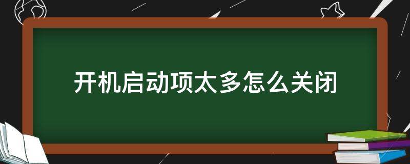 开机启动项太多怎么关闭 怎么减少开机启动项