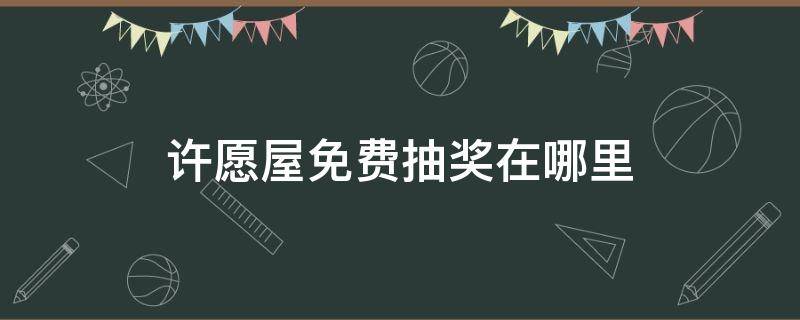 许愿屋免费抽奖在哪里 许愿屋免费抽奖礼包怎么用