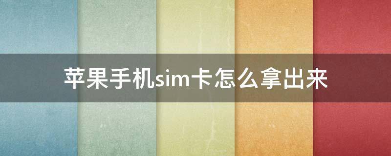 苹果手机sim卡怎么拿出来（苹果手机的sim卡怎么拿出来）