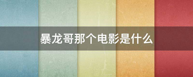 暴龙哥那个电影是什么（暴龙哥那个电影是什么在哪里）