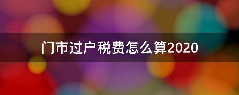 门市过户税费怎么算2020（门市过户税费怎么算250万）