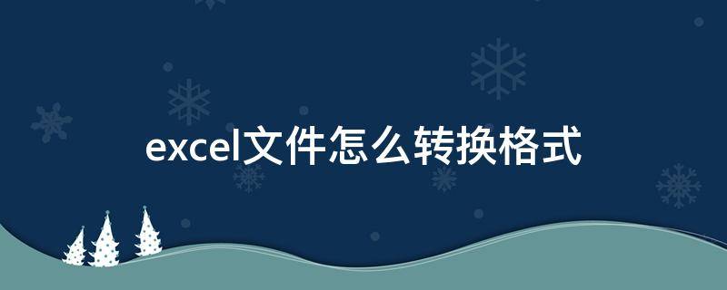 excel文件怎么转换格式 文件如何转换成excel格式