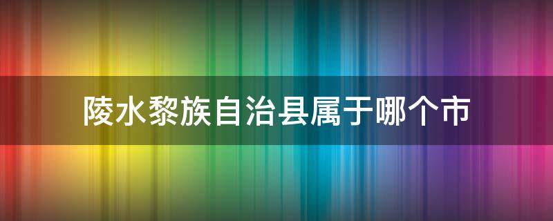 陵水黎族自治县属于哪个市 陵水黎族自治州自治县属于哪个市