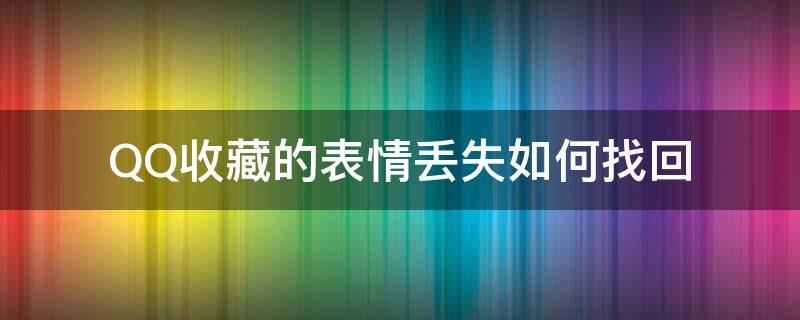 QQ收藏的表情丢失如何找回（qq收藏表情删除了怎么找回来）