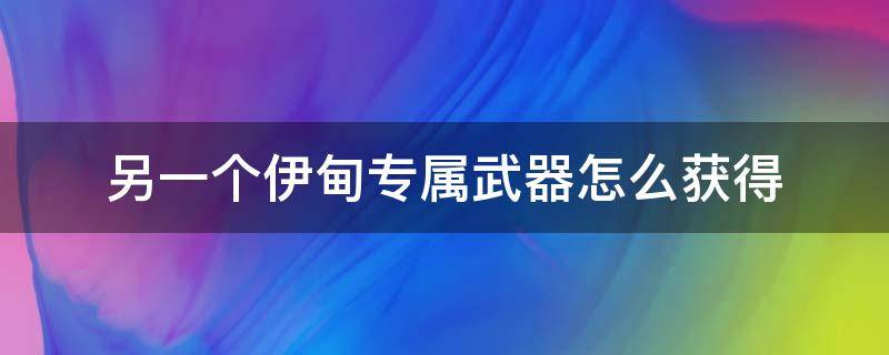 另一个伊甸专属武器怎么获得 另一个伊甸专属武器怎么做