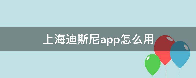 上海迪斯尼app怎么用（上海迪斯尼的APP）