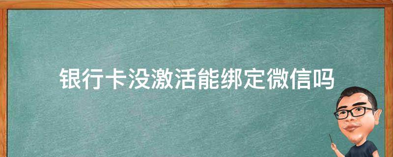 银行卡没激活能绑定微信吗 银行卡没有激活是不是不能绑定微信