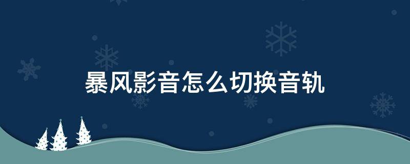 暴风影音怎么切换音轨（暴风影音怎么调音频）