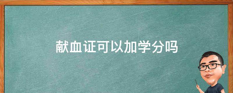 献血证可以加学分吗（献血证可以加学分吗?）