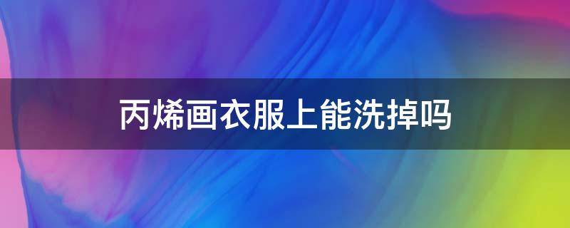 丙烯画衣服上能洗掉吗 艺术丙烯画颜料画衣服上可以洗掉吗