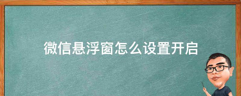 微信悬浮窗怎么设置开启（微信悬浮窗怎么设置方法）