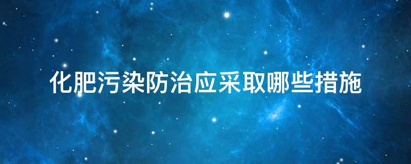 化肥污染防治应采取哪些措施 化肥污染的主要防治对策