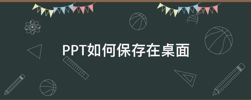 PPT如何保存在桌面 ppt如何保存到桌面