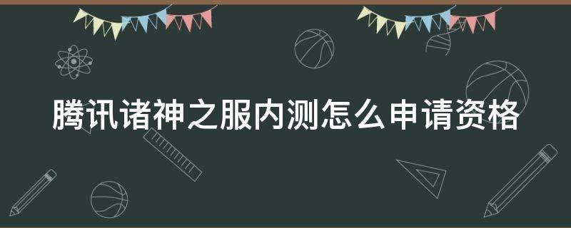 腾讯诸神之服内测怎么申请资格 腾讯诸神之服内测怎么申请资格认证