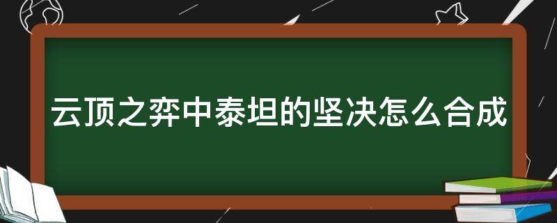 云顶之弈中泰坦的坚决怎么合成 云顶之弈泰坦的坚决变大有什么用