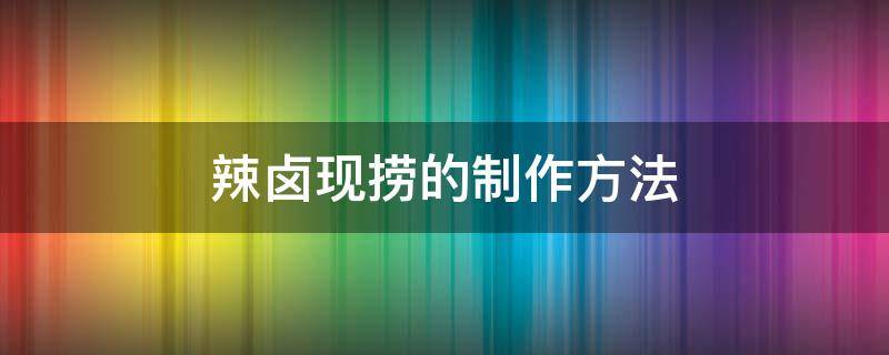 辣卤现捞的制作方法 现卤现捞的做法