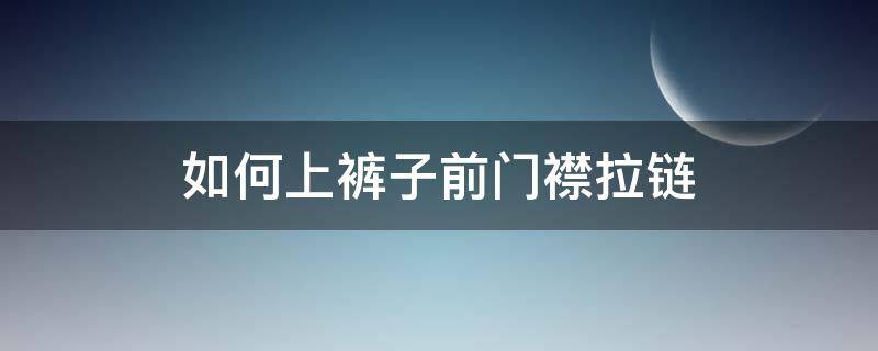 如何上裤子前门襟拉链 牛仔裤前门襟拉链装法