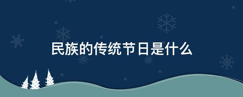 民族的传统节日是什么 少数民族的传统节日是什么