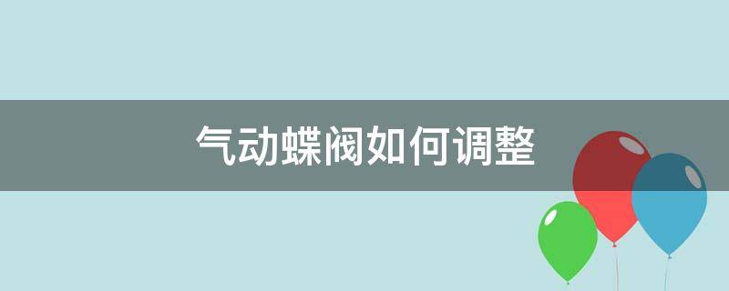 气动蝶阀如何调整 气动蝶阀如何调整开关时间