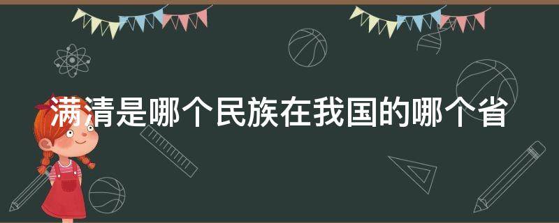 满清是哪个民族在我国的哪个省 满清是那个地方的人