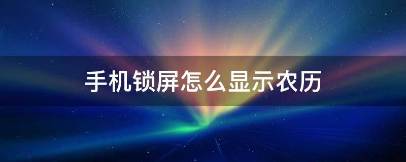 手机锁屏怎么显示农历 手机锁屏怎么显示农历阳历