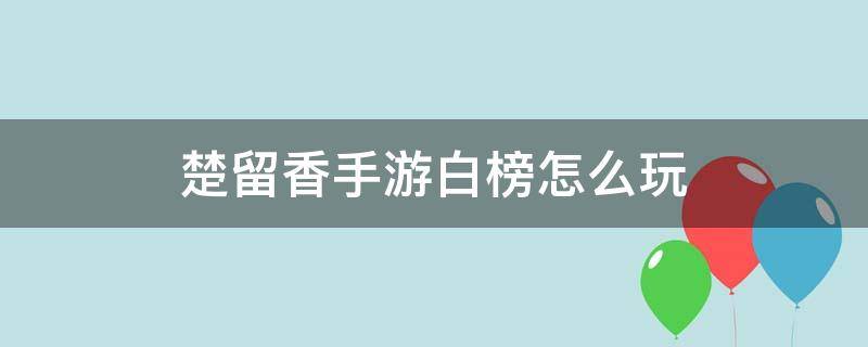 楚留香手游白榜怎么玩（楚留香手游吧）