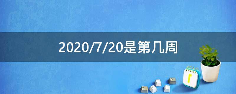 2020/7/20是第几周 2020.12.7是第几周