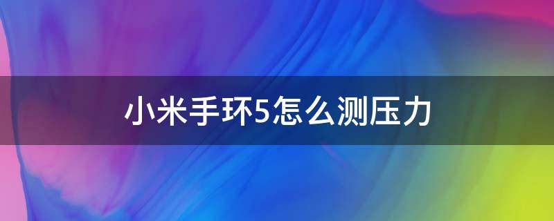 小米手环5怎么测压力 小米手环5怎么测压力的